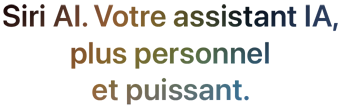 Siri AI. Votre assistant IA, plus personnel et puissant.